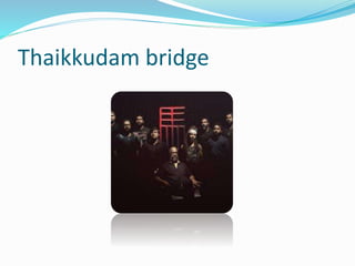 Thaikkudam bridge
 