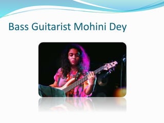Bass Guitarist Mohini Dey
 