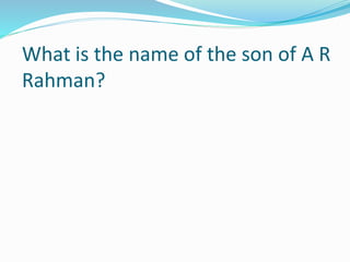 What is the name of the son of A R
Rahman?
 