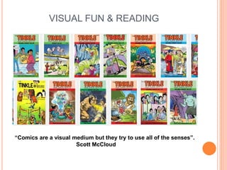 VISUAL FUN & READING
“Comics are a visual medium but they try to use all of the senses”.
Scott McCloud
 