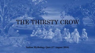 THE THIRSTY CROW
Indian Mythology Quiz (17 August 2014)
 