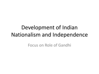 Development of Indian
Nationalism and Independence
Focus on Role of Gandhi
 