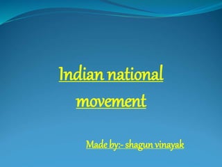 Indian national
movement
Made by:- shagun vinayak
 