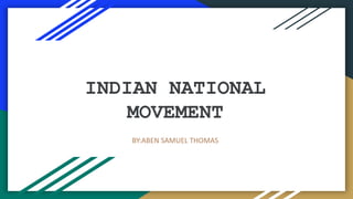INDIAN NATIONAL
MOVEMENT
BY:ABEN SAMUEL THOMAS
 