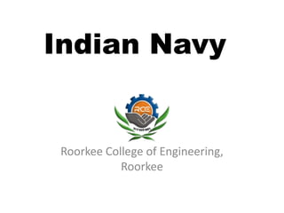Indian Navy
Roorkee College of Engineering,
Roorkee
 