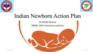 Indian Newborn Action Plan
Dr Medha Sharma
MBBS ,MD Community medicine
23-09-2023 1
 