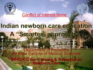 Conflict of interest-None 
Department of Pediatrics 
All India Institute of Medical Sciences 
WHO-CC for Training & Research in 
Newborn Care 
 