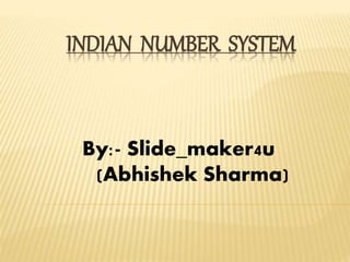 INDIAN NUMBER SYSTEM
By:- Slide_maker4u
(Abhishek Sharma)
 