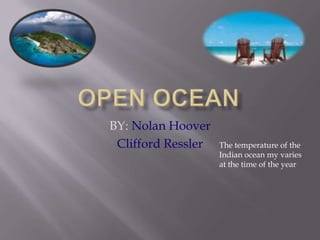 Open Ocean BY: Nolan Hoover Clifford Ressler The temperature of the Indian ocean my varies at the time of the year 