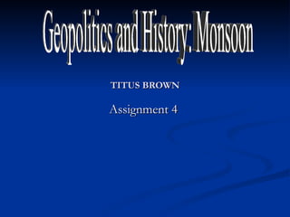 TITUS BROWN Assignment 4  Geopolitics and History: Monsoon 