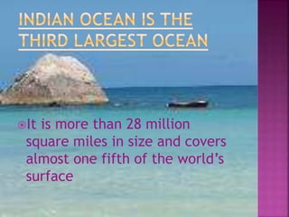 It is more than 28 million
square miles in size and covers
almost one fifth of the world’s
surface
 