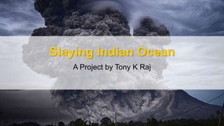 A Project by Tony K Raj
Slaying Indian Ocean
 