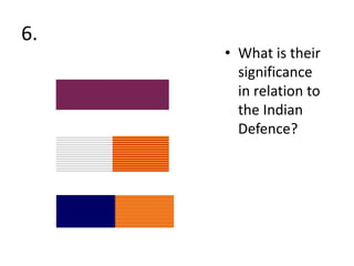 6.
• What is their
significance
in relation to
the Indian
Defence?
 