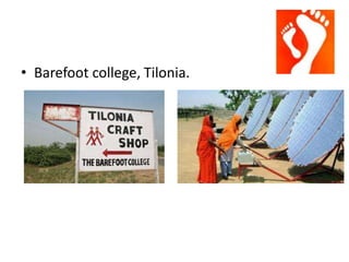 • Barefoot college, Tilonia.
 