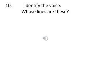 10. Identify the voice.
Whose lines are these?
 