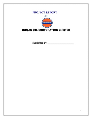PROJECT REPORT
                AT




INDIAN OIL CORPORATION LIMITED




      SUBMITTED BY: ______________________




                                             1
 