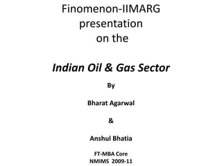 Finomenon-IIMARG presentation on the Indian Oil & Gas Sector By Bharat Agarwal & Anshul Bhatia FT-MBA Core NMIMS  2009-11 