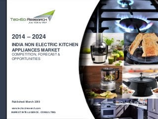 INDIA NON ELECTRIC KITCHEN
APPLIANCES MARKET
COMPETITION, FORECAST &
OPPORTUNITIES
2014 – 2024
MARKET INTELLIGENCE . CONSULTING
www.techsciresearch.com
Published: March 2019
 