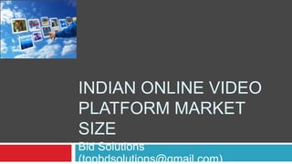 INDIAN ONLINE VIDEO
PLATFORM MARKET
SIZE
Bid Solutions
(topbdsolutions@gmail.com)
 