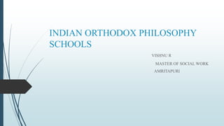 INDIAN ORTHODOX PHILOSOPHY
SCHOOLS
VISHNU R
MASTER OF SOCIAL WORK
AMRITAPURI
 