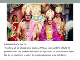 RAMAYAN BACK ON TV:
The show will be telecast once again on TV. Last year, amid the COVID-19
pandemic on a rise, viewers demanded our epics back on small screens. Looks
like it's yet again time to watch the great mythological show with family.
 
