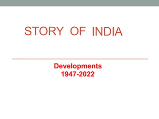 STORY OF INDIA
Developments
1947-2022
 