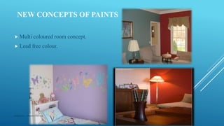 NEW CONCEPTS OF PAINTS
 Multi coloured room concept.
 Lead free colour.
Made by : Vikram Dahiya
 