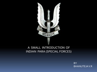 A SMALL INTRODUCTION OF
INDIAN PARA (SPECIAL FORCES)
BY
BHANUTEJAV.R
 