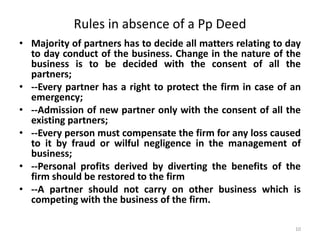 Rules in absence of a Pp Deed
• Majority of partners has to decide all matters relating to day
to day conduct of the busin...