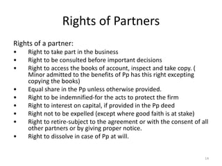 Rights of Partners
Rights of a partner:
• Right to take part in the business
• Right to be consulted before important deci...