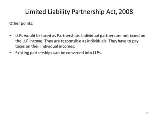 Limited Liability Partnership Act, 2008
Other points:
• LLPs would be taxed as Partnerships. Individual partners are not t...