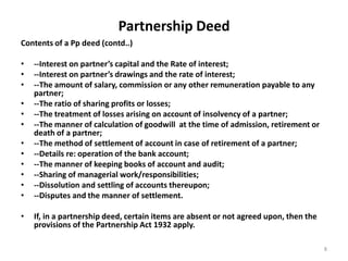 Partnership Deed
Contents of a Pp deed (contd..)
• --Interest on partner’s capital and the Rate of interest;
• --Interest ...