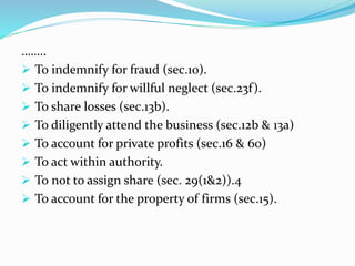 ……..
 To indemnify for fraud (sec.10).
 To indemnify for willful neglect (sec.23f).
 To share losses (sec.13b).
 To di...