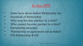 * Some facts about Indian Partnership Act
* Essentials of Partnership
* Who may become partner in a firm?
* Who cannot bec...