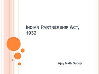 INDIAN PARTNERSHIP ACT,
1932
Ajay Nath Dubey
 