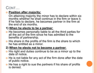 CONT…
 Position after majority:
On attaining majority the minor has to declare within six
months whether he shall continu...