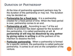 DURATION OF PARTNERSHIP
At the time of partnership agreement partners may fix
the duration of the partnership or may not. ...