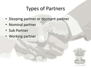 Types of Partners<br />Sleeping partner or dormant partner<br />Nominal partner<br />Sub Partner<br />Working partner<br /...