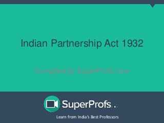 Learn from India’s Best ProfessorsLearn from India’s Best Professors
Indian Partnership Act 1932
Compiled by SuperProfs.com
 
