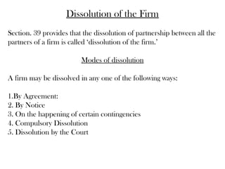 Dissolution of the Firm
Section. 39 provides that the dissolution of partnership between all the
partners of a firm is cal...