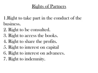 Rights of Partners
1.Right to take part in the conduct of the
business.
2. Right to be consulted.
3. Right to access the b...