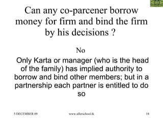 Can any co-parcener borrow money for firm and bind the firm by his decisions ?  No  Only Karta or manager (who is the head...