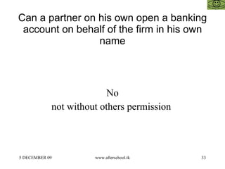 Can a partner on his own  open a banking account on behalf of the firm in his own name No not without others permission  