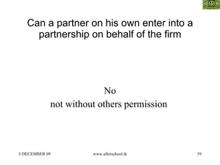 Can a partner on his own  enter into a partnership on behalf of the firm No not without others permission  