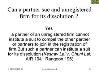 Can a partner sue and unregistered firm for its dissolution ?  Yes  a partner of an unregistered firm cannot institute a s...