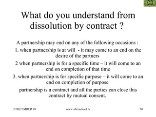 What do you understand from dissolution by contract ?  A partnership may end on any of the following occasions :  1. when ...