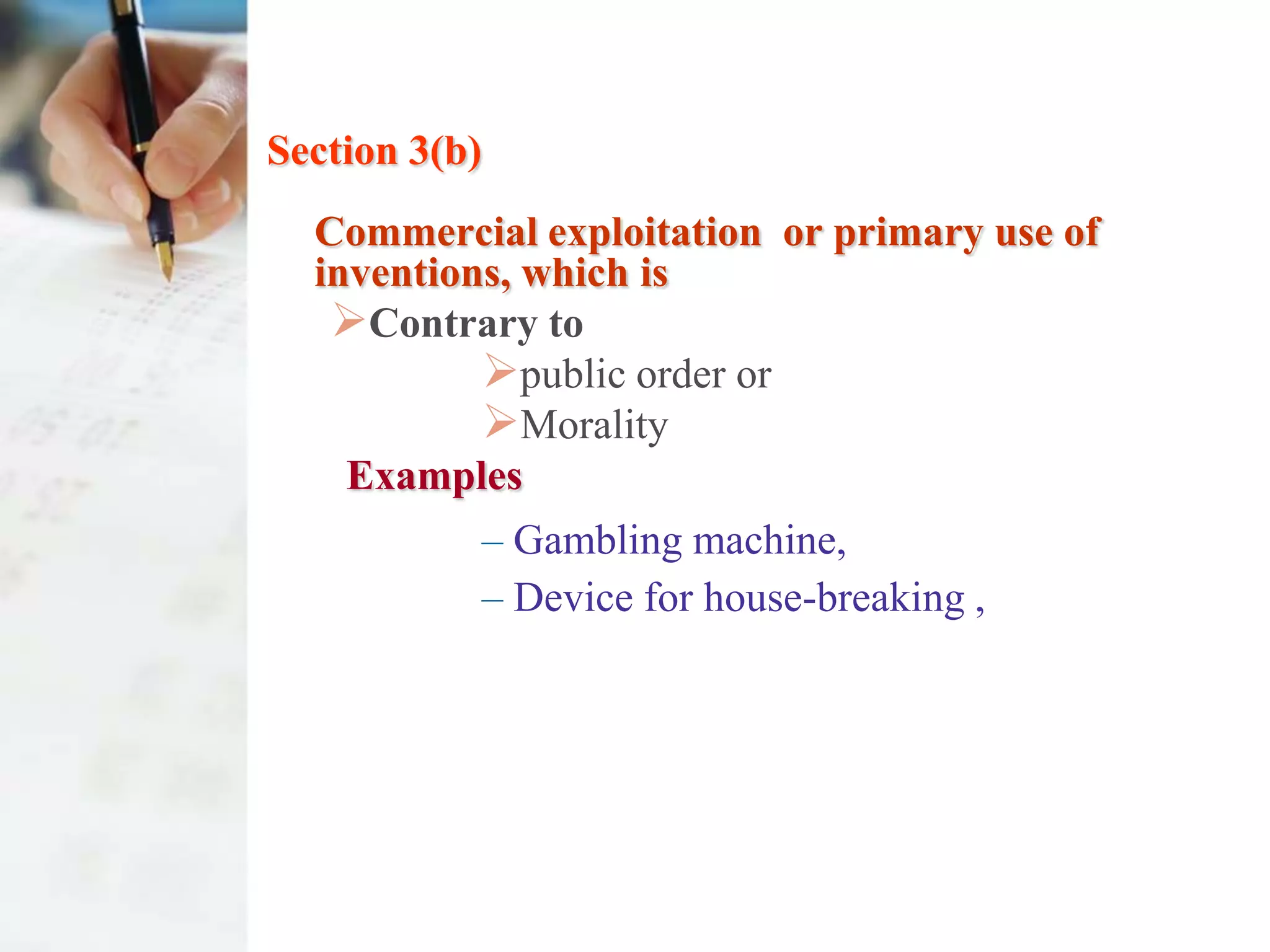 Section 3(b)
  Commercial exploitation or primary use of
  inventions, which is
   Contrary to
           public order or
           Morality
    Examples
               – Gambling machine,
               – Device for house-breaking ,
 