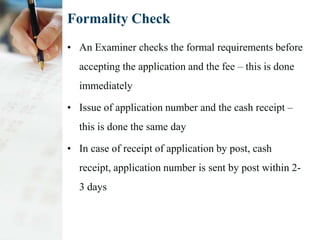 Formality Check
• An Examiner checks the formal requirements before
  accepting the application and the fee – this is done...