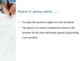 Purpose of getting a patent……


• To enjoy the exclusive rights over the invention.

• The patent is to ensure commercial ...