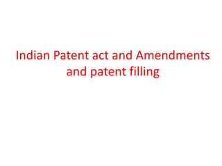 Indian Patent act and Amendments
and patent filling
 